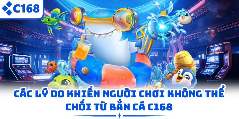 Các lý do khiến người chơi không thể chối từ bắn cá C168
