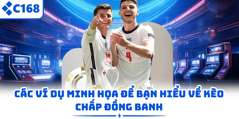 Các ví dụ minh họa để bạn hiểu về kèo chấp đồng banh