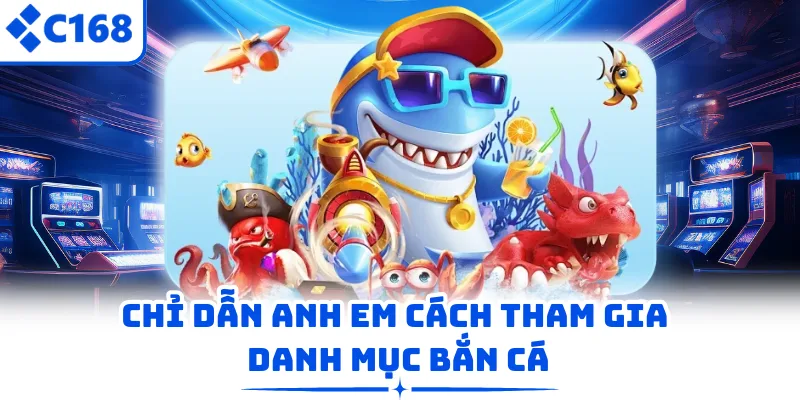 Chỉ dẫn anh em cách tham gia danh mục bắn cá
