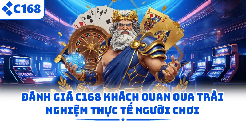 Đánh Giá C168 Khách Quan Qua Trải Nghiệm Thực Tế Người Chơi