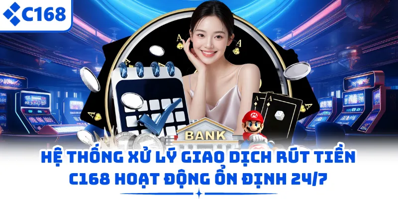 Hệ thống xử lý giao dịch rút tiền C168 hoạt động ổn định 24/7