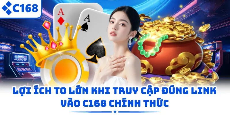 Lợi ích to lớn khi truy cập đúng link vào C168 chính thức