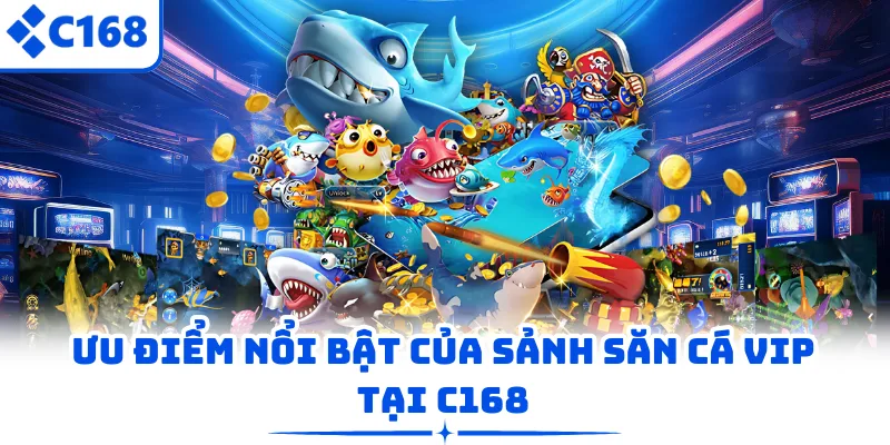 Ưu điểm nổi bật của sảnh săn cá VIP tại C168